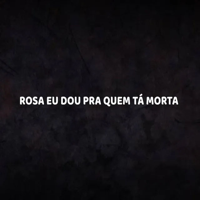 ROSA EU DOU PRA QUEM TÁ MORTA