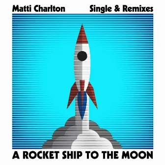 A Rocket Ship To The Moon Single & Remixes by Matti Charlton