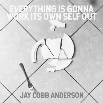 Everything Is Gonna Work Its Own Self Out by Jay Cobb Anderson