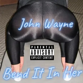 Bend It in Her by John Wayne