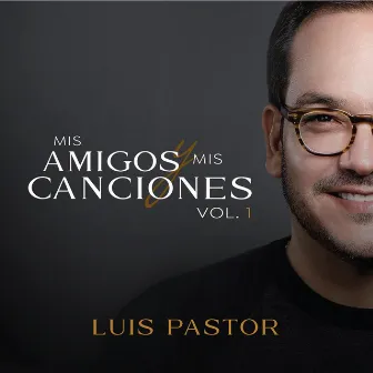 Mis Amigos y Mis Canciones, Vol. 1 by Luis Pastor