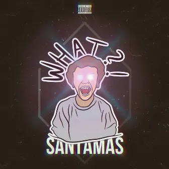 WHAT?! by Santamas