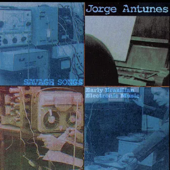 Savage Songs: Early Brazilian Electronic Music by Jorge Antunes