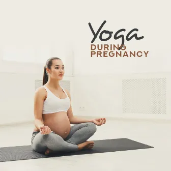 Yoga during Pregnancy – 15 Tracks to Yoga Practice for Future Mom by Mother To Be Music Academy