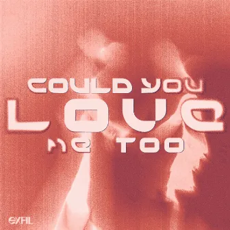 could you love me too by EXFIL