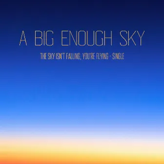 The Sky Isn't Falling, You're Flying by A Big Enough Sky