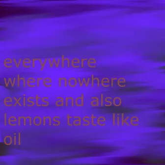 everywhere where nowhere exists and also lemons taste like oil by cinder block