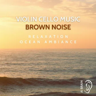 Violin, Cello Music, Brown Noise Relaxation, Ocean Ambiance by AI Brain