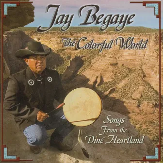 The Colorful World - Songs from the Dine Heartland by Jay Begaye