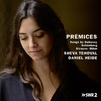 Prémices, Songs by Debussy, Schönberg, Strauss and Rihm by Sheva Tehoval