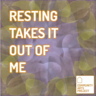 Resting Takes It Out Of Me by Community Arts Project: LA