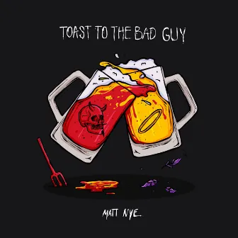 Toast to the Bad Guy by Matt Nye