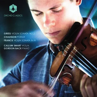 Grieg: Violin Sonata No. 2 - Chausson: Poème - Franck: Violin Sonata by Callum Smart