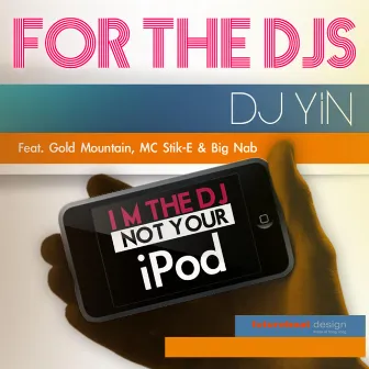 For the Djs (I'm the DJ Not Your iPod) [feat. Gold Mountain, MC Stik-E & Big Nab] by DJ Yin