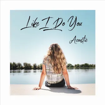 Like I Do You (Acoustic) by Emma Marie