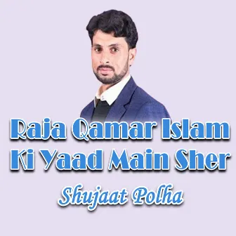 Raja Qamar Islam Ki Yaad Main Sher by Shujaat Polha