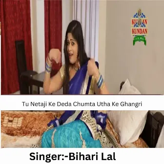 Tu Netaji Ke Deda Chumta Utha Ke Ghangri by Bihari Lal