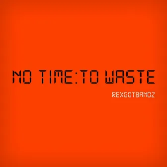 No Time To Waste by RexGotBandz