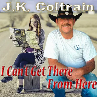 I Can't Get There From Here by J. K. Coltrain