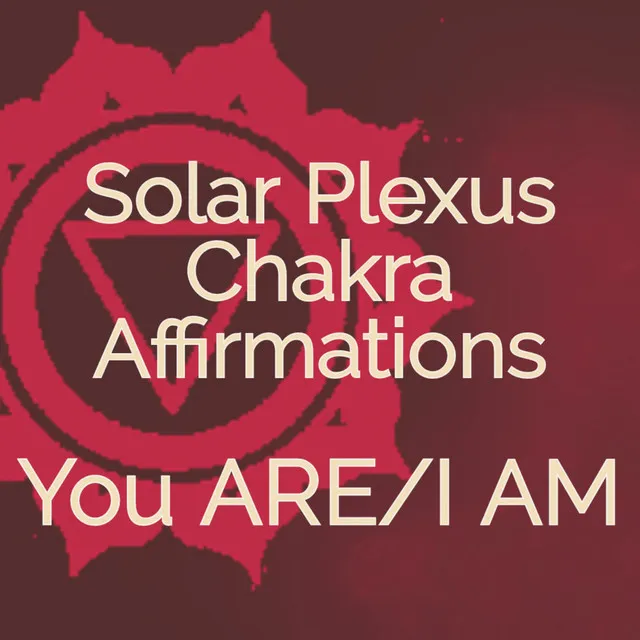 Solar Plexus Chakra Affirmations You ARE/I AM