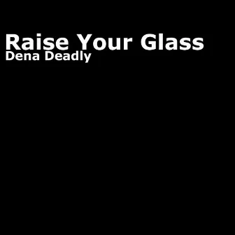 Raise Your Glass by Dena Deadly