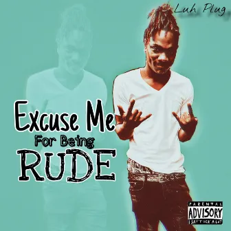 Excuse Me for Being Rude by Luh Plug