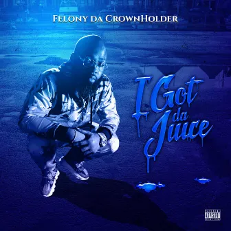 I Got Da Juice by Felony Da Crownholder