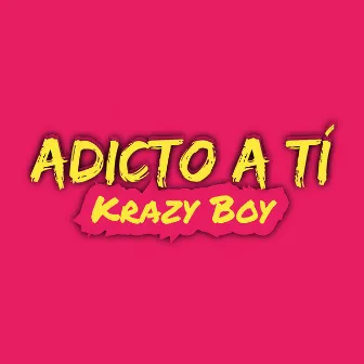 Adicto a Tí by Krazy Boy