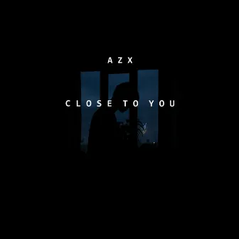 CLOSE TO YOU by AZX