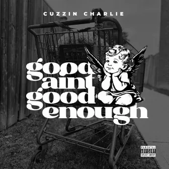 Good Ain't Good Enough by Cuzzin Charlie