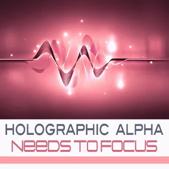 Needs to Focus by Holographic Alpha