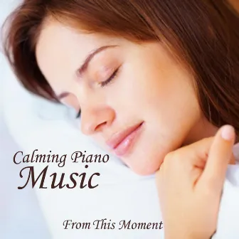 Calming Piano Music - Music For Deep Sleep - From This Moment by Calming Music