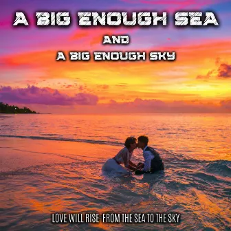 Love Will Rise From The Sea To The Sky by A Big Enough Sky