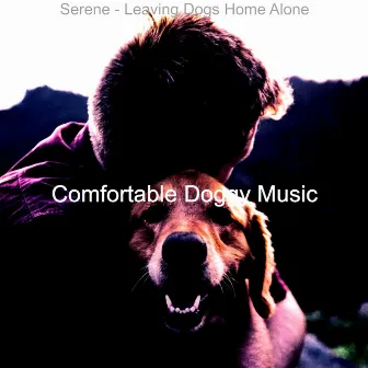 Serene - Leaving Dogs Home Alone by Comfortable Doggy Music