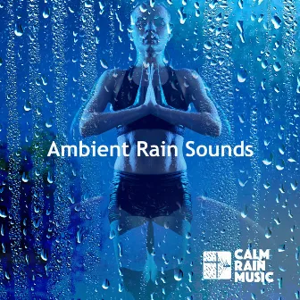 Ambient Rain Sounds by Calm Rain Music