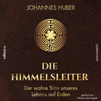 Die Himmelsleiter [Der wahre Sinn unseres Lebens auf Erden (Ungekürzt)] by Johannes Huber