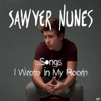 Songs I Wrote in My Room by Sawyer Nunes