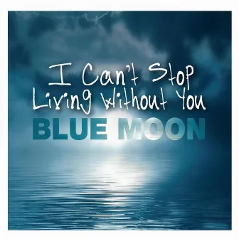 I Can`t Stop Living Without You by Blue Moon