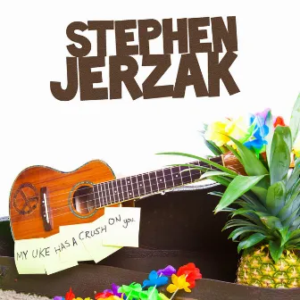 My Uke Has A Crush On You by Stephen Jerzak