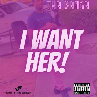 I Want Her! by Tha Banga