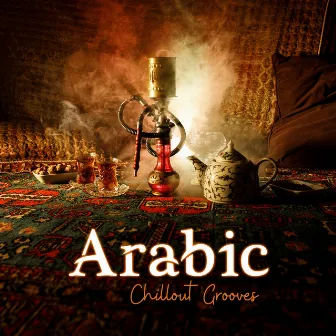 Arabic Chillout Grooves: Exotic Lounge, Eastern Beats by Chill Out Galaxy