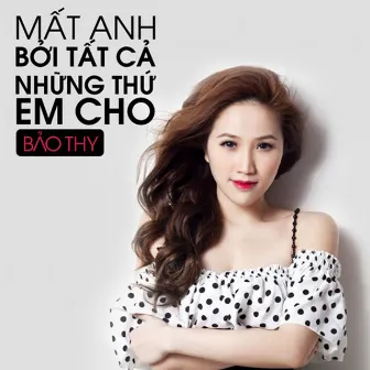 Mất Anh Bởi Tất Cả Những Thứ Em Cho by Bảo Thy