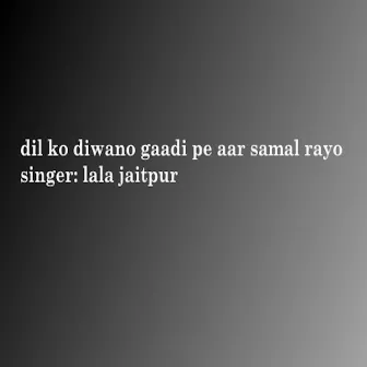 Dil Ko Diwano Gaadi Pe Aar Samal Rayo by 