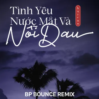 Tình Yêu Nước Mắt Và Nỗi Đau (BP Bounce Remix) by Huyenn