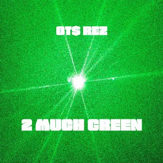 2 MUCH GREEN by OTS REZ