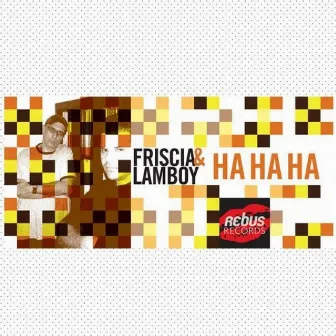 Ha Ha Ha by Friscia & Lamboy