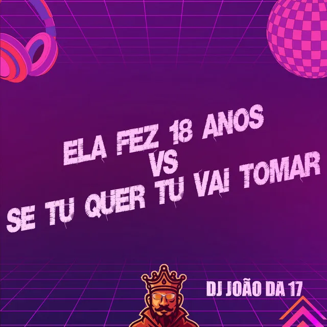 Ela Fez 18 Anos Vs Se Tu Quer Tu Vai Tomar