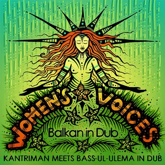 Women's Voices - Balkan in Dub by Kantriman meets Bass-ul-Ulema in Dub