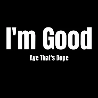 I'm Good by Aye That's Dope