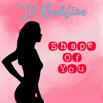 Shape of You by Ill Rendition